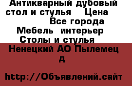 Антикварный дубовый стол и стулья  › Цена ­ 150 000 - Все города Мебель, интерьер » Столы и стулья   . Ненецкий АО,Пылемец д.